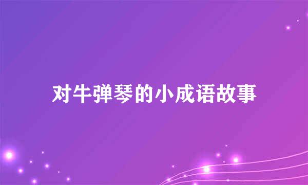 对牛弹琴的小成语故事