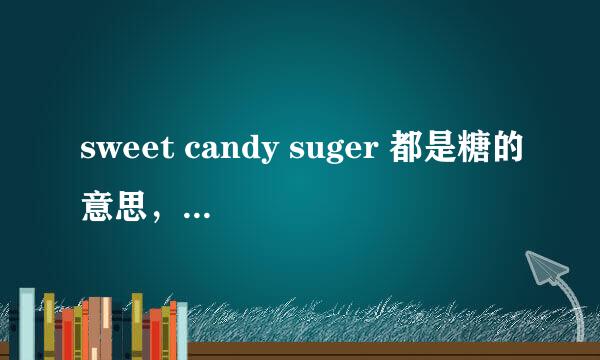 sweet candy suger 都是糖的意思，有什么区别么？