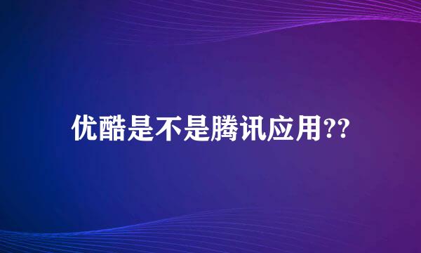 优酷是不是腾讯应用??