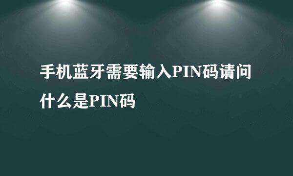 手机蓝牙需要输入PIN码请问什么是PIN码