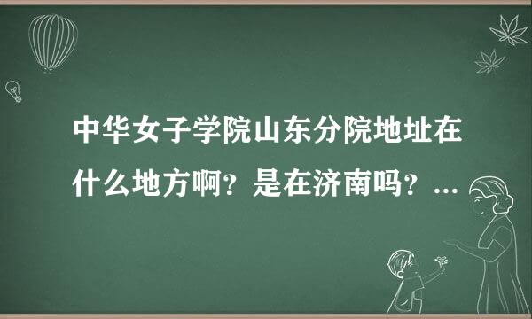 中华女子学院山东分院地址在什么地方啊？是在济南吗？从华联这边坐几路车能到啊