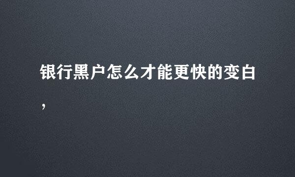 银行黑户怎么才能更快的变白，