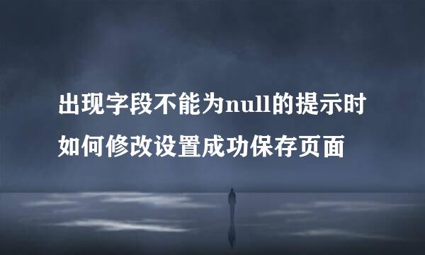 出现字段不能为null的提示时如何修改设置成功保存页面