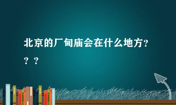 北京的厂甸庙会在什么地方？？？