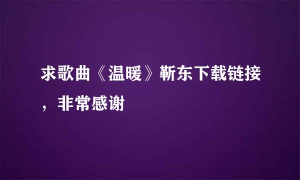 求歌曲《温暖》靳东下载链接，非常感谢