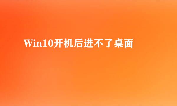 Win10开机后进不了桌面