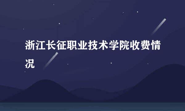 浙江长征职业技术学院收费情况