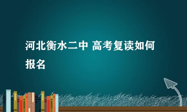 河北衡水二中 高考复读如何报名