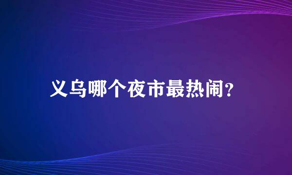 义乌哪个夜市最热闹？