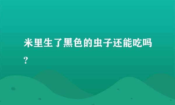 米里生了黑色的虫子还能吃吗?