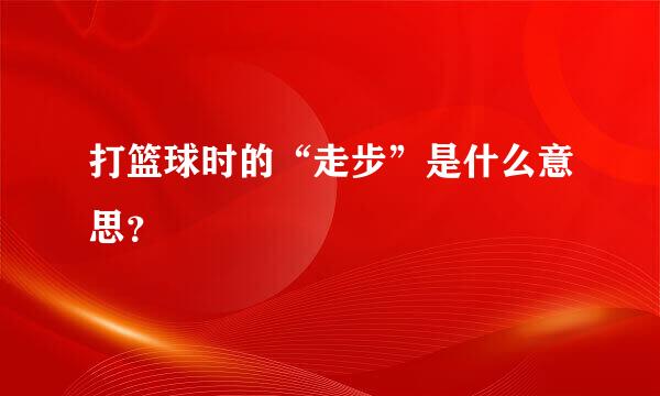 打篮球时的“走步”是什么意思？