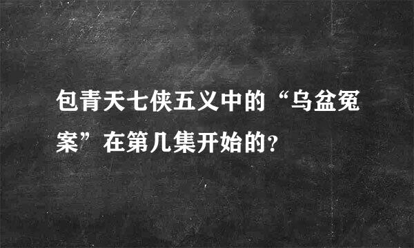 包青天七侠五义中的“乌盆冤案”在第几集开始的？