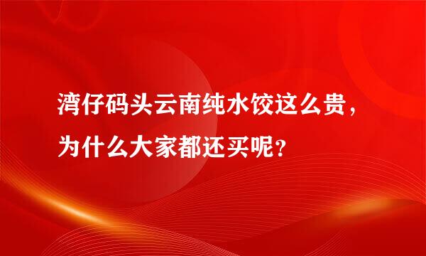 湾仔码头云南纯水饺这么贵，为什么大家都还买呢？