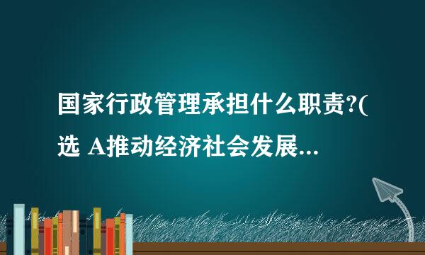 国家行政管理承担什么职责?(选 A推动经济社会发展 B管理社会事务 C从严管