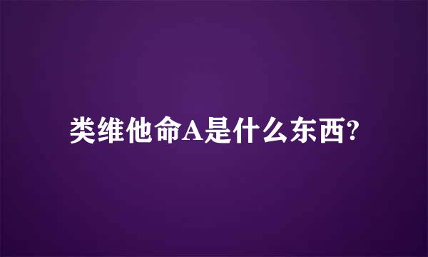 类维他命A是什么东西?