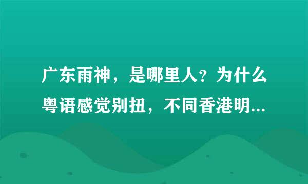 广东雨神，是哪里人？为什么粤语感觉别扭，不同香港明星那种风格