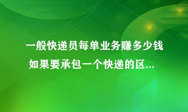 一般快递员每单业务赚多少钱 如果要承包一个快递的区域 需要什么条件和成本