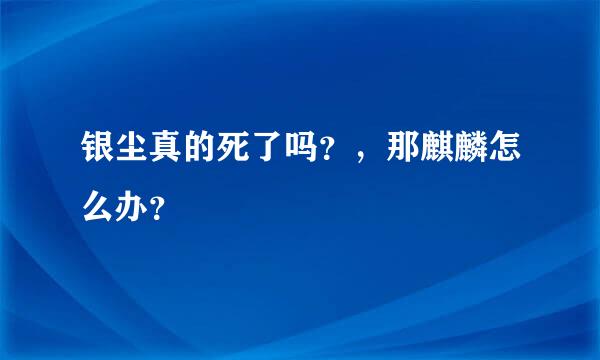 银尘真的死了吗？，那麒麟怎么办？