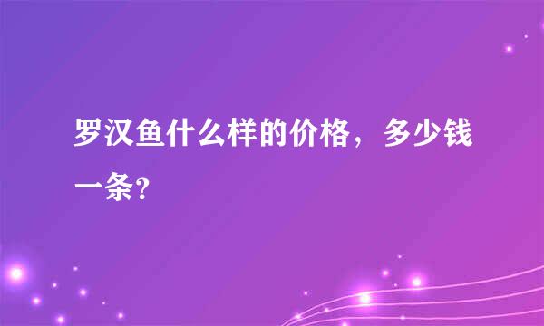 罗汉鱼什么样的价格，多少钱一条？