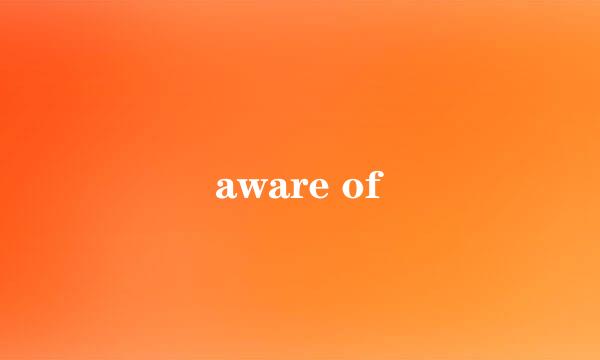 aware of