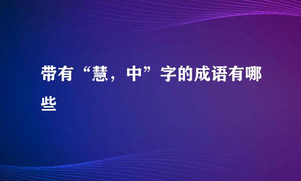 带有“慧，中”字的成语有哪些