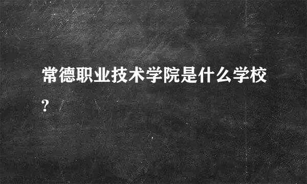 常德职业技术学院是什么学校?