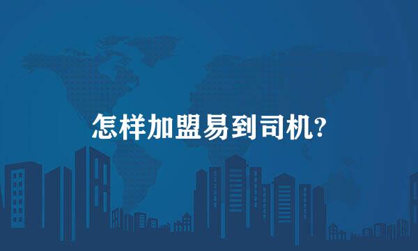 怎样加盟易到司机?