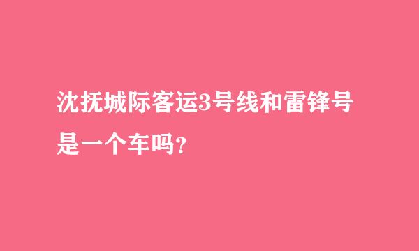 沈抚城际客运3号线和雷锋号是一个车吗？