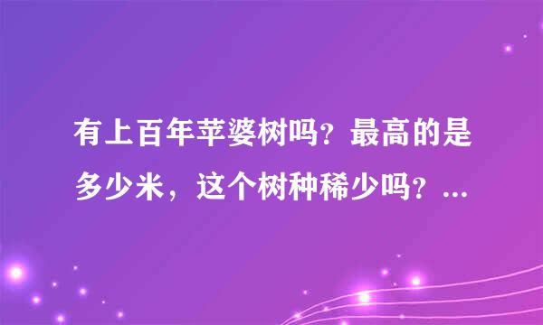 有上百年苹婆树吗？最高的是多少米，这个树种稀少吗？贵重不？