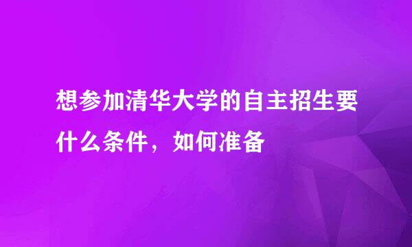 想参加清华大学的自主招生要什么条件，如何准备