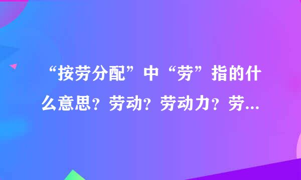 “按劳分配”中“劳”指的什么意思？劳动？劳动力？劳动价值？还是…？