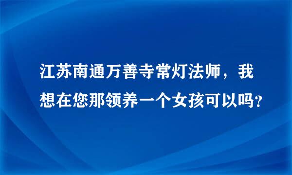 江苏南通万善寺常灯法师，我想在您那领养一个女孩可以吗？