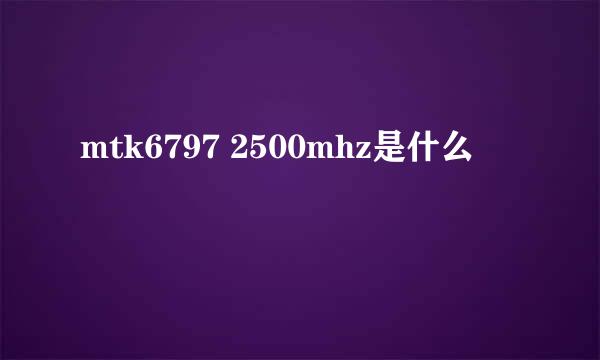 mtk6797 2500mhz是什么