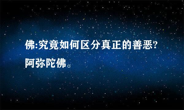 佛:究竟如何区分真正的善恶?阿弥陀佛。