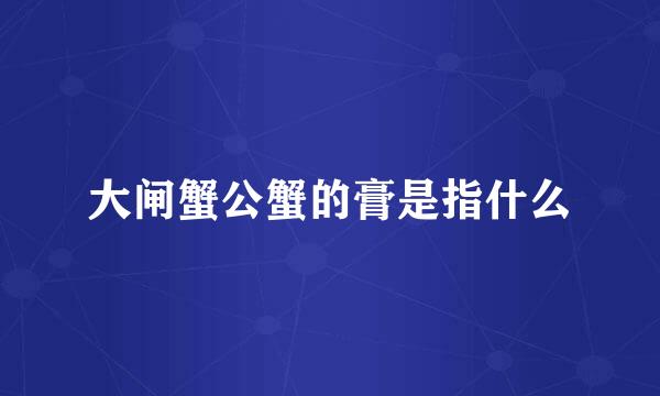 大闸蟹公蟹的膏是指什么