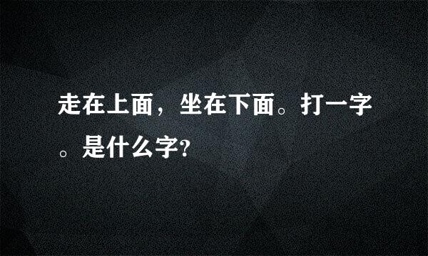 走在上面，坐在下面。打一字。是什么字？