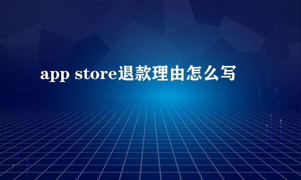 app store退款理由怎么写