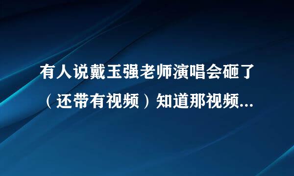 有人说戴玉强老师演唱会砸了（还带有视频）知道那视频里的人是谁吗？