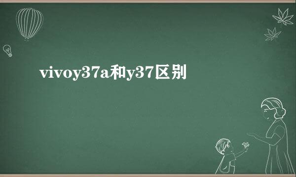 vivoy37a和y37区别