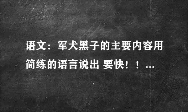 语文：军犬黑子的主要内容用简练的语言说出 要快！！！！！！！！！！！