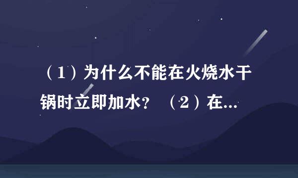 （1）为什么不能在火烧水干锅时立即加水？ （2）在干锅时向锅里加水会产生气泡，气泡如何运动？ 急的，在线