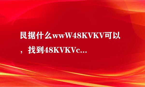 艮据什么wwW48KVKV可以，找到48KVKVcOm的登入妄只