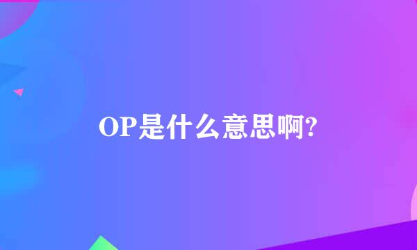 OP是什么意思啊?