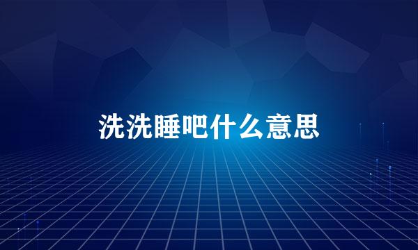 洗洗睡吧什么意思