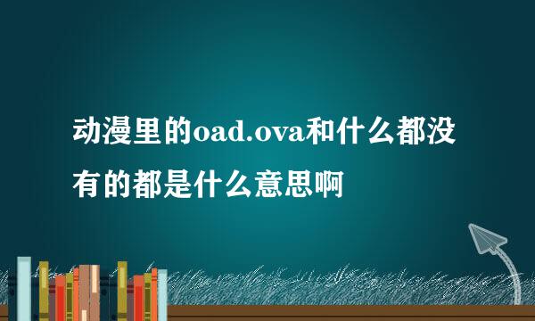 动漫里的oad.ova和什么都没有的都是什么意思啊