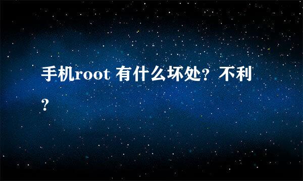 手机root 有什么坏处？不利？