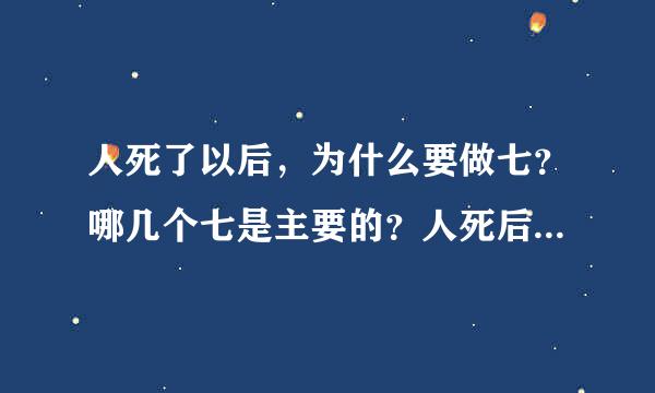 人死了以后，为什么要做七？哪几个七是主要的？人死后什么时候回煞