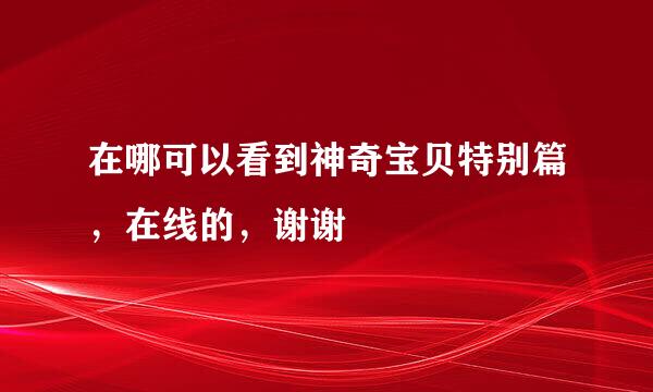 在哪可以看到神奇宝贝特别篇，在线的，谢谢