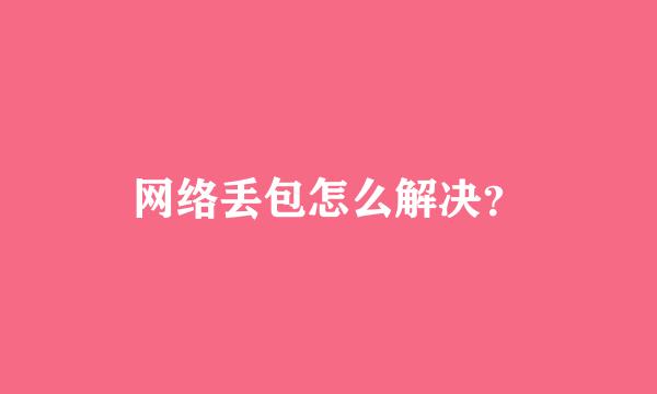 网络丢包怎么解决？