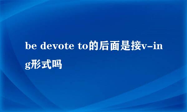 be devote to的后面是接v-ing形式吗